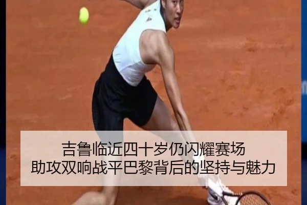 吉鲁临近四十岁仍闪耀赛场 助攻双响战平巴黎背后的坚持与魅力